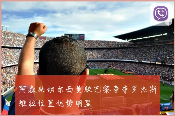 阿森纳切尔西曼联巴黎争夺罗杰斯维拉位置优势明显