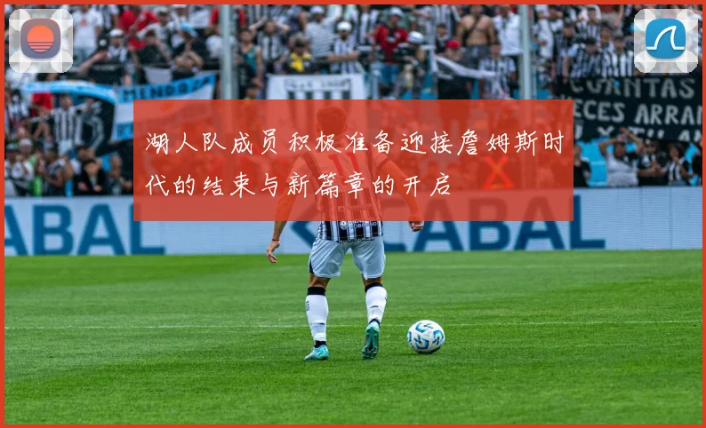 湖人队成员积极准备迎接詹姆斯时代的结束与新篇章的开启
