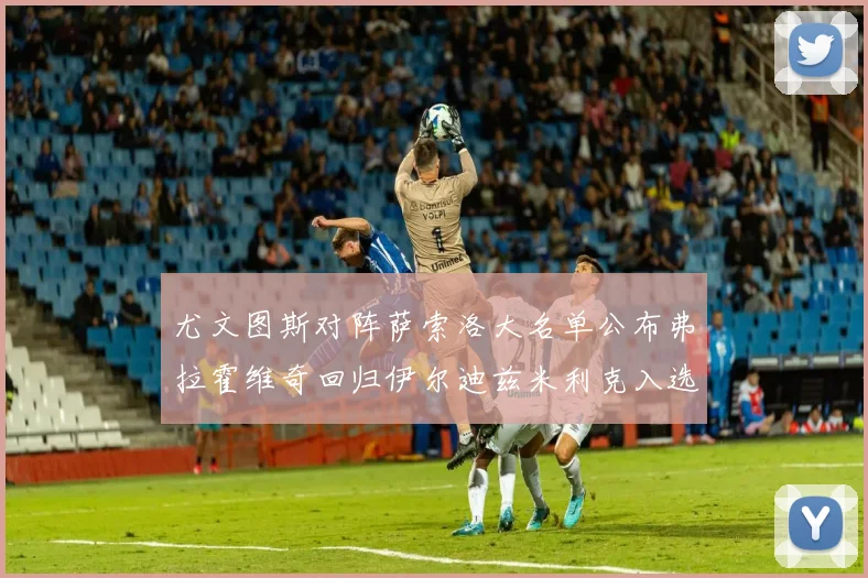 尤文图斯对阵萨索洛大名单公布弗拉霍维奇回归伊尔迪兹米利克入选