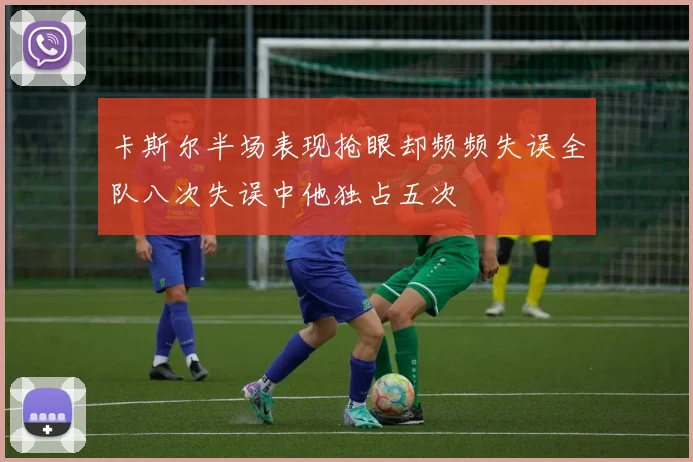 卡斯尔半场表现抢眼却频频失误全队八次失误中他独占五次