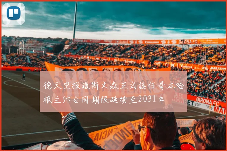 德天空报道斯文森正式接任哥本哈根主帅合同期限延续至2031年