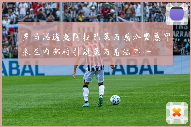 罗马诺透露阿拉巴莱万或加盟意甲米兰内部对引进莱万看法不一