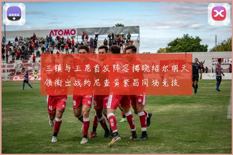三镇与玉昆首发阵容揭晓绍尔明天领衔出战约尼查黄紫昌同场竞技