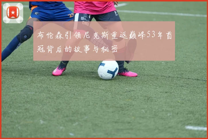 布伦森引领尼克斯重返巅峰53年首冠背后的故事与秘密